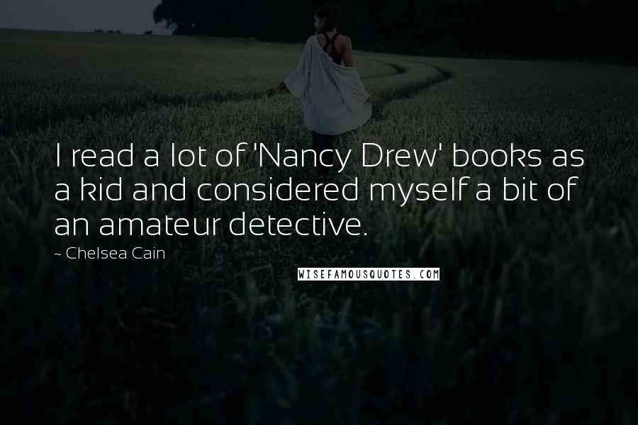 Chelsea Cain Quotes: I read a lot of 'Nancy Drew' books as a kid and considered myself a bit of an amateur detective.