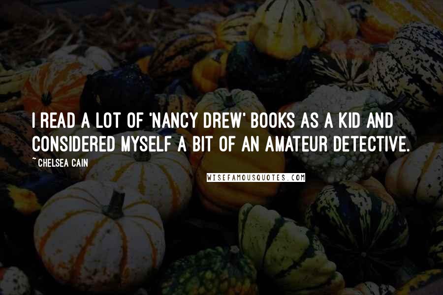 Chelsea Cain Quotes: I read a lot of 'Nancy Drew' books as a kid and considered myself a bit of an amateur detective.