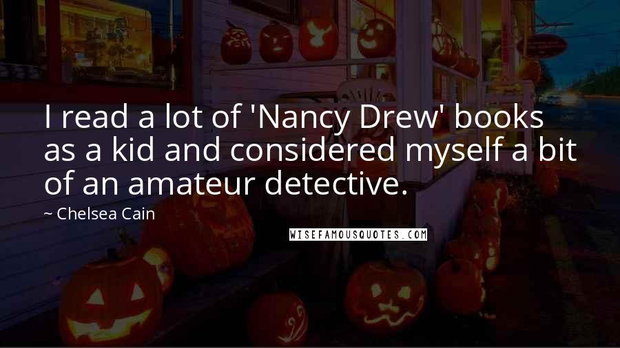 Chelsea Cain Quotes: I read a lot of 'Nancy Drew' books as a kid and considered myself a bit of an amateur detective.