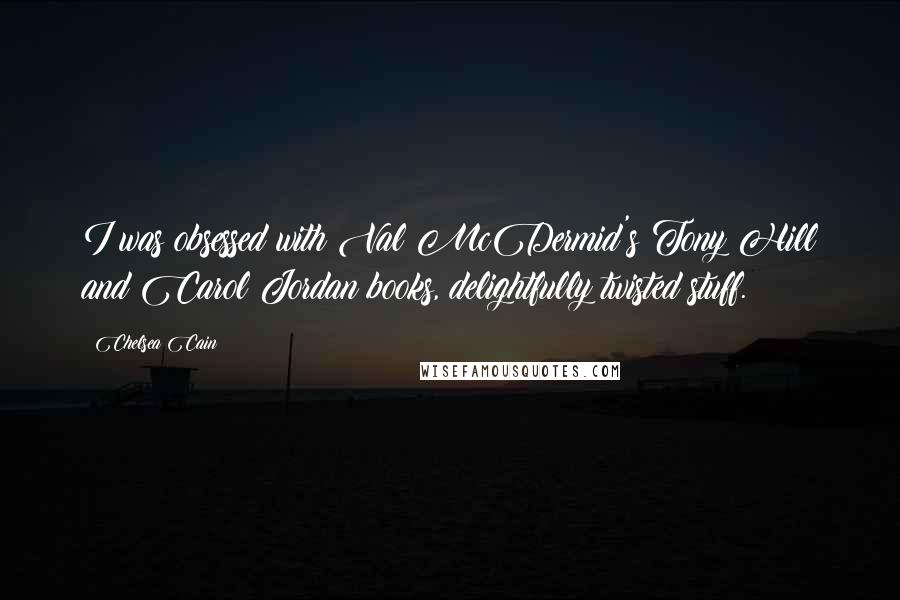 Chelsea Cain Quotes: I was obsessed with Val McDermid's Tony Hill and Carol Jordan books, delightfully twisted stuff.