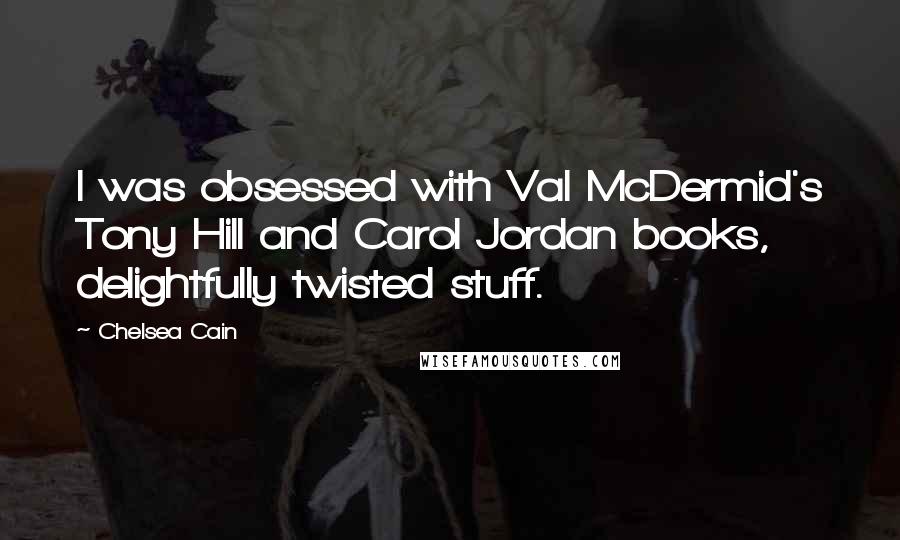 Chelsea Cain Quotes: I was obsessed with Val McDermid's Tony Hill and Carol Jordan books, delightfully twisted stuff.