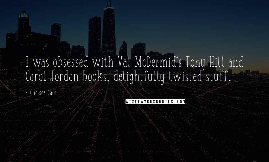 Chelsea Cain Quotes: I was obsessed with Val McDermid's Tony Hill and Carol Jordan books, delightfully twisted stuff.