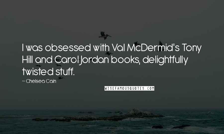 Chelsea Cain Quotes: I was obsessed with Val McDermid's Tony Hill and Carol Jordan books, delightfully twisted stuff.