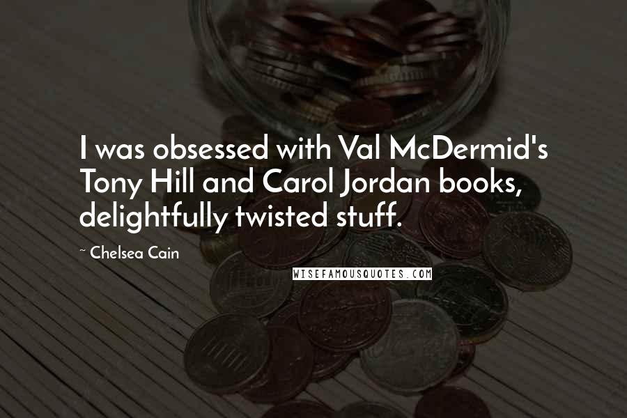 Chelsea Cain Quotes: I was obsessed with Val McDermid's Tony Hill and Carol Jordan books, delightfully twisted stuff.