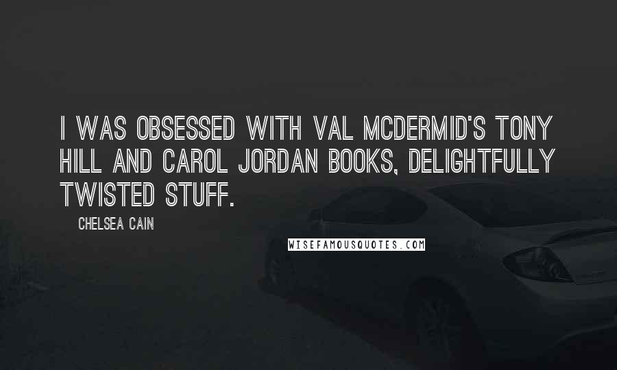 Chelsea Cain Quotes: I was obsessed with Val McDermid's Tony Hill and Carol Jordan books, delightfully twisted stuff.