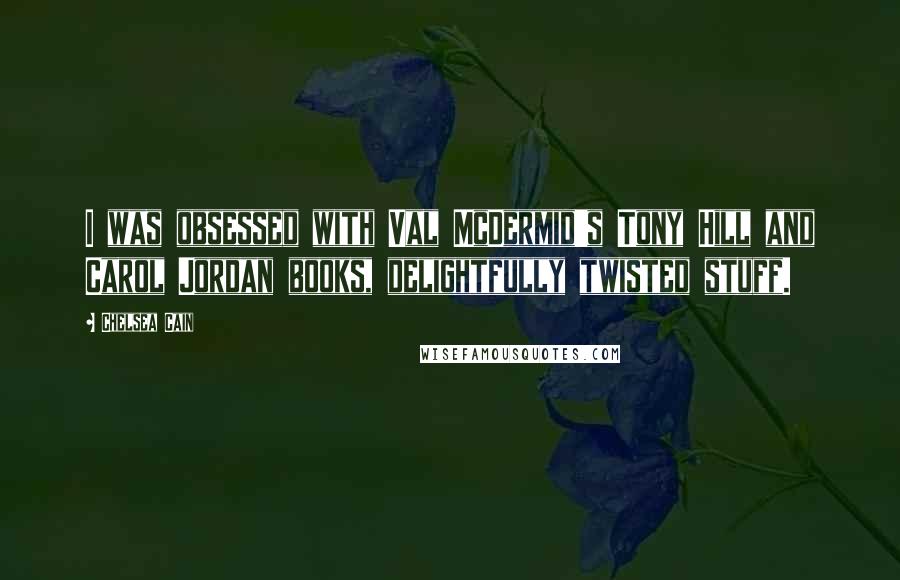 Chelsea Cain Quotes: I was obsessed with Val McDermid's Tony Hill and Carol Jordan books, delightfully twisted stuff.