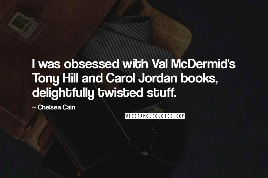 Chelsea Cain Quotes: I was obsessed with Val McDermid's Tony Hill and Carol Jordan books, delightfully twisted stuff.