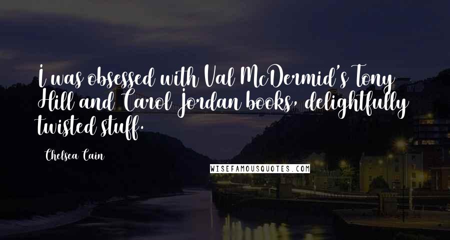 Chelsea Cain Quotes: I was obsessed with Val McDermid's Tony Hill and Carol Jordan books, delightfully twisted stuff.