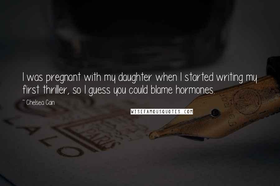 Chelsea Cain Quotes: I was pregnant with my daughter when I started writing my first thriller, so I guess you could blame hormones.