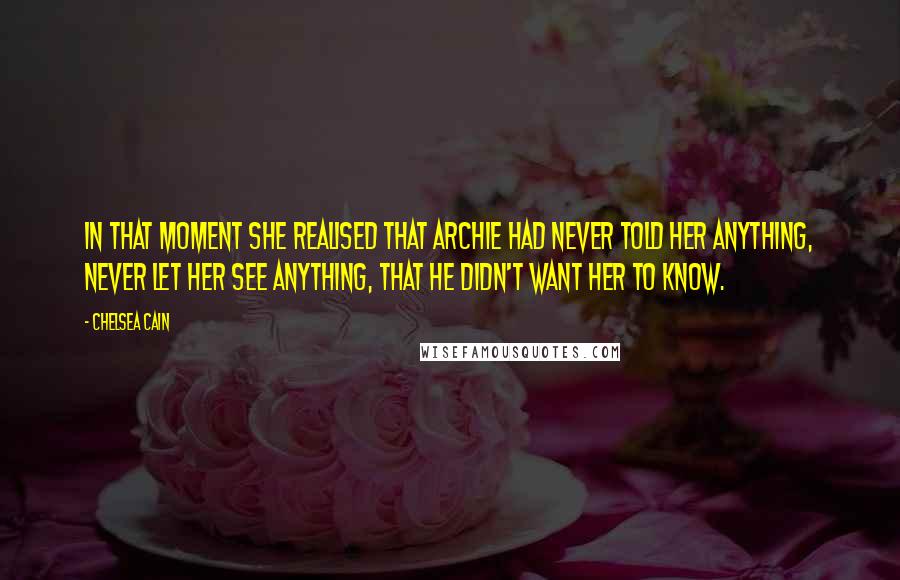 Chelsea Cain Quotes: In that moment she realised that Archie had never told her anything, never let her see anything, that he didn't want her to know.