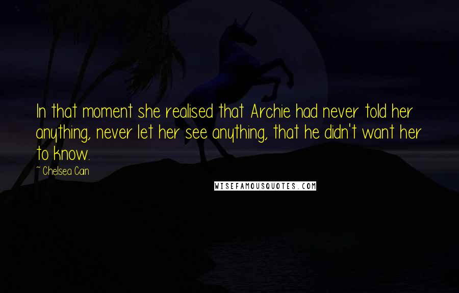 Chelsea Cain Quotes: In that moment she realised that Archie had never told her anything, never let her see anything, that he didn't want her to know.