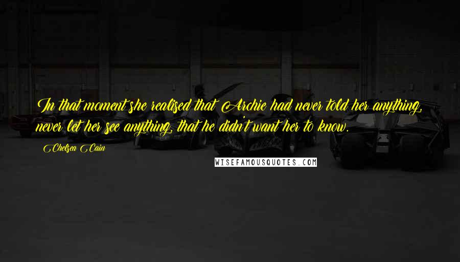 Chelsea Cain Quotes: In that moment she realised that Archie had never told her anything, never let her see anything, that he didn't want her to know.