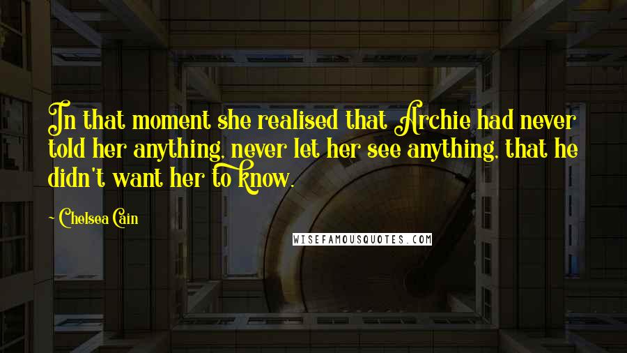 Chelsea Cain Quotes: In that moment she realised that Archie had never told her anything, never let her see anything, that he didn't want her to know.