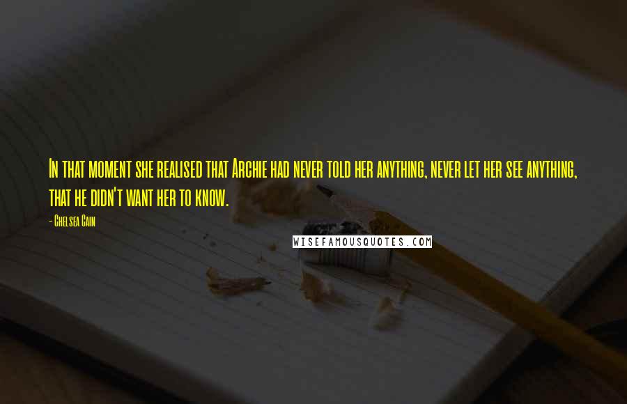 Chelsea Cain Quotes: In that moment she realised that Archie had never told her anything, never let her see anything, that he didn't want her to know.