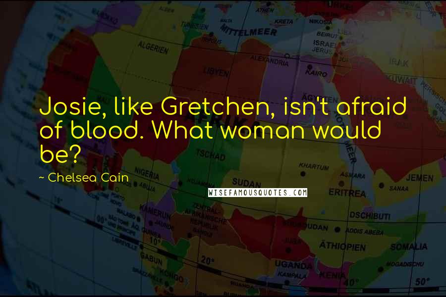 Chelsea Cain Quotes: Josie, like Gretchen, isn't afraid of blood. What woman would be?