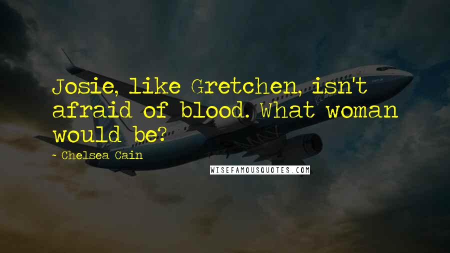 Chelsea Cain Quotes: Josie, like Gretchen, isn't afraid of blood. What woman would be?