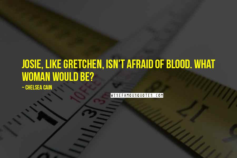 Chelsea Cain Quotes: Josie, like Gretchen, isn't afraid of blood. What woman would be?