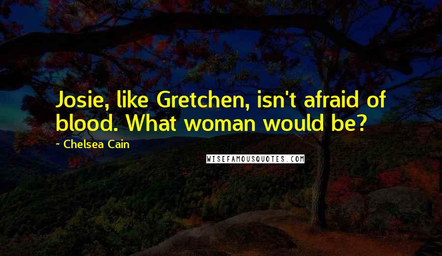 Chelsea Cain Quotes: Josie, like Gretchen, isn't afraid of blood. What woman would be?