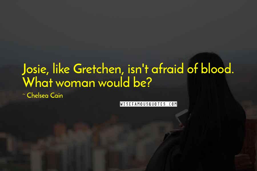 Chelsea Cain Quotes: Josie, like Gretchen, isn't afraid of blood. What woman would be?