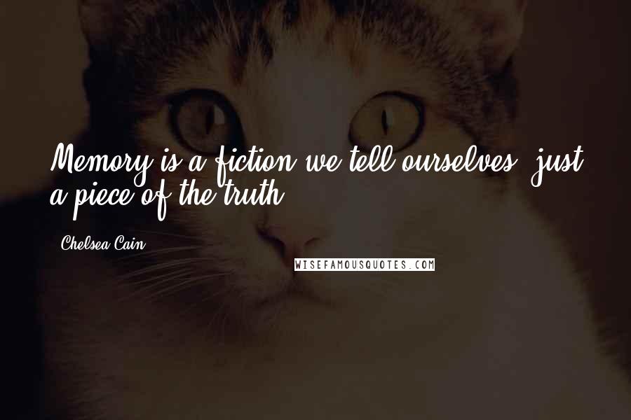 Chelsea Cain Quotes: Memory is a fiction we tell ourselves: just a piece of the truth.