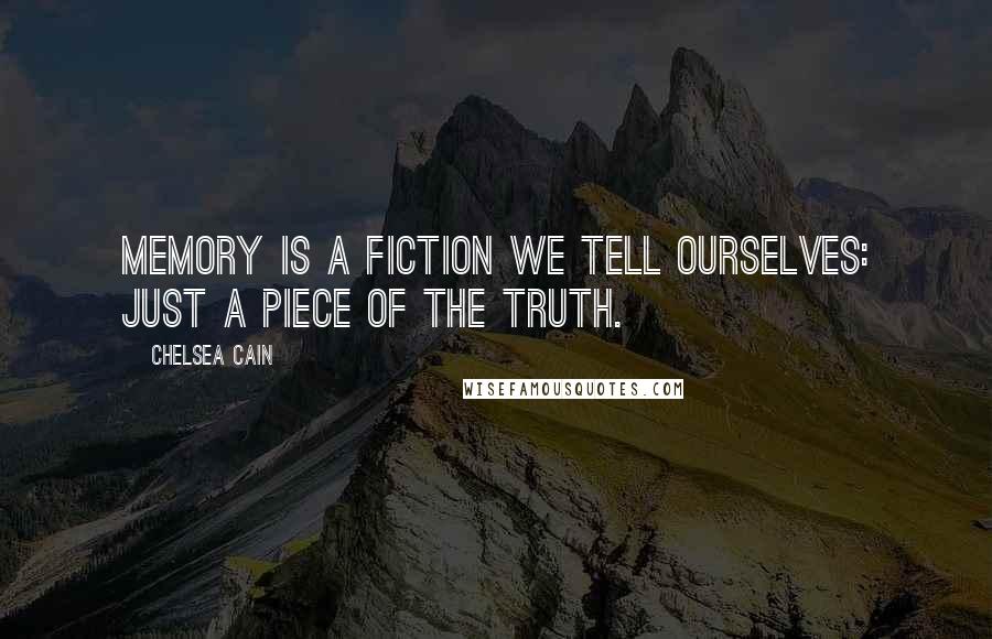 Chelsea Cain Quotes: Memory is a fiction we tell ourselves: just a piece of the truth.