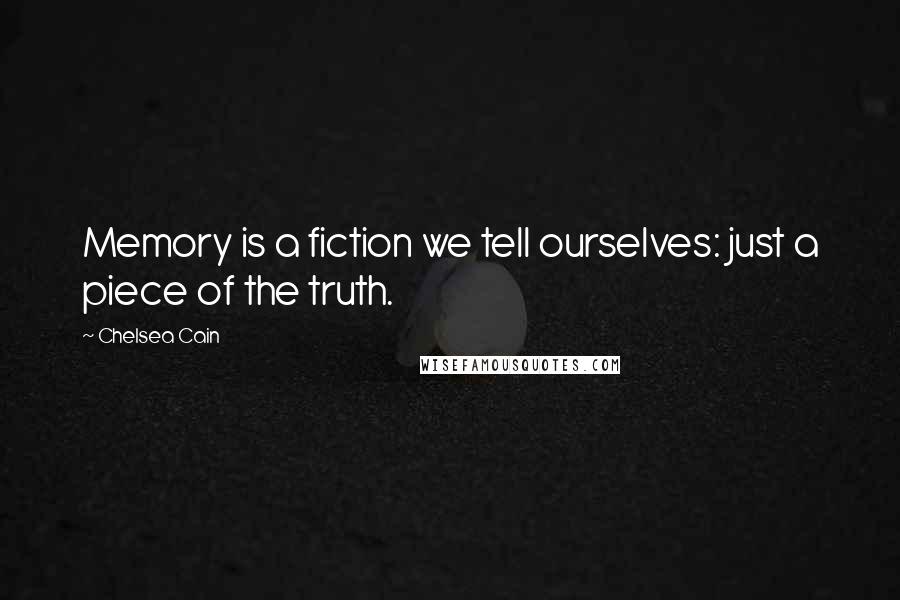 Chelsea Cain Quotes: Memory is a fiction we tell ourselves: just a piece of the truth.