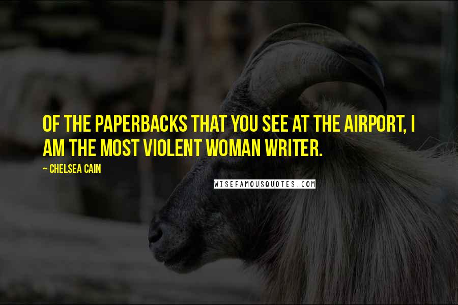 Chelsea Cain Quotes: Of the paperbacks that you see at the airport, I am the most violent woman writer.