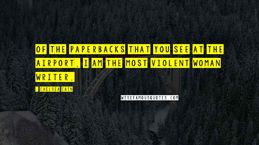 Chelsea Cain Quotes: Of the paperbacks that you see at the airport, I am the most violent woman writer.