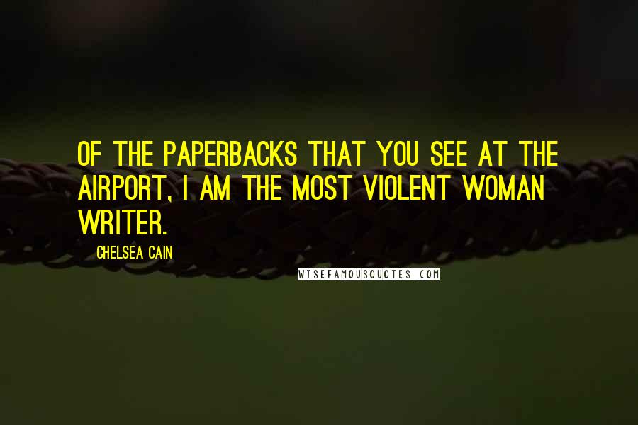 Chelsea Cain Quotes: Of the paperbacks that you see at the airport, I am the most violent woman writer.