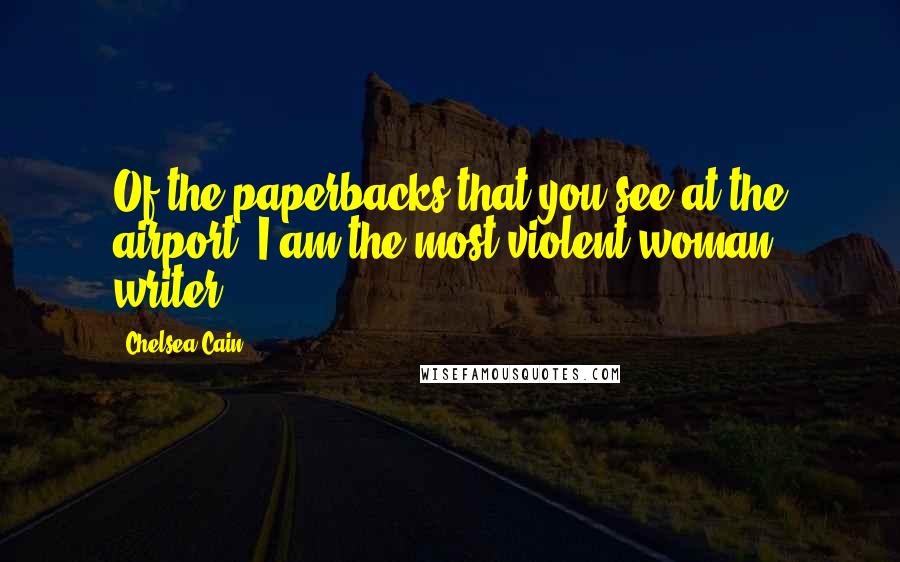Chelsea Cain Quotes: Of the paperbacks that you see at the airport, I am the most violent woman writer.