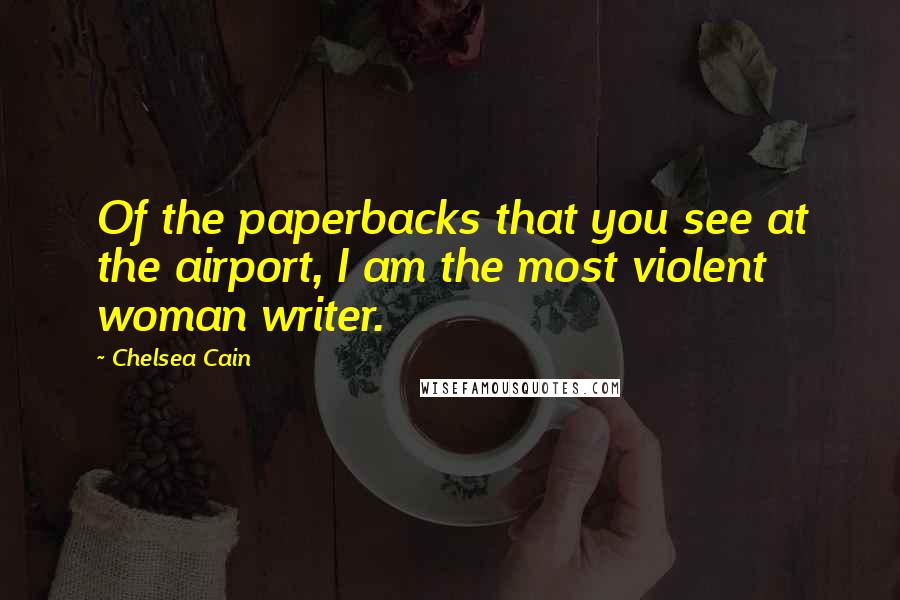 Chelsea Cain Quotes: Of the paperbacks that you see at the airport, I am the most violent woman writer.