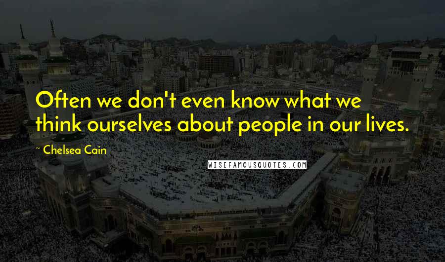 Chelsea Cain Quotes: Often we don't even know what we think ourselves about people in our lives.