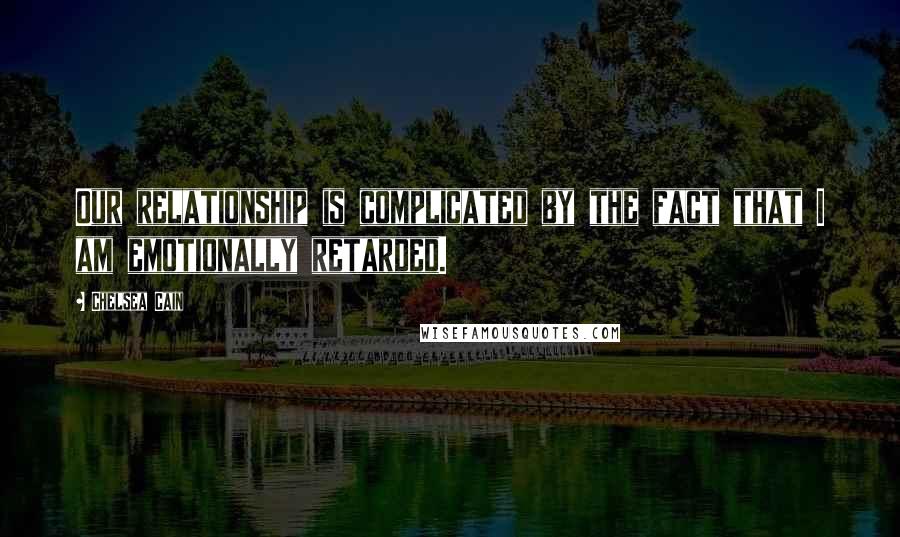 Chelsea Cain Quotes: Our relationship is complicated by the fact that I am emotionally retarded.