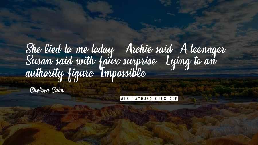 Chelsea Cain Quotes: She lied to me today," Archie said."A teenager?" Susan said with faux surprise. "Lying to an authority figure? Impossible.