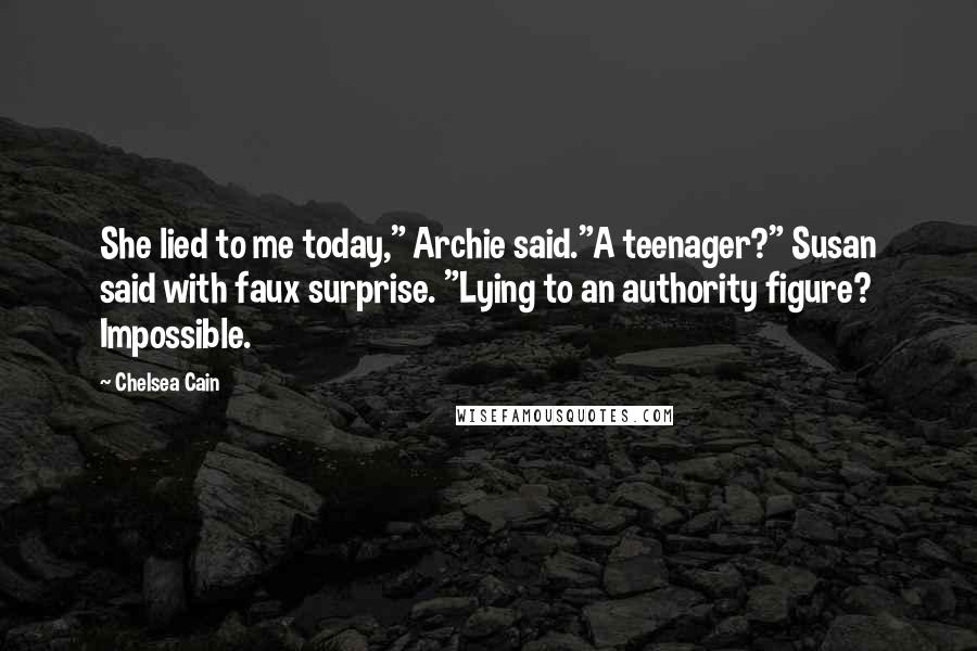 Chelsea Cain Quotes: She lied to me today," Archie said."A teenager?" Susan said with faux surprise. "Lying to an authority figure? Impossible.