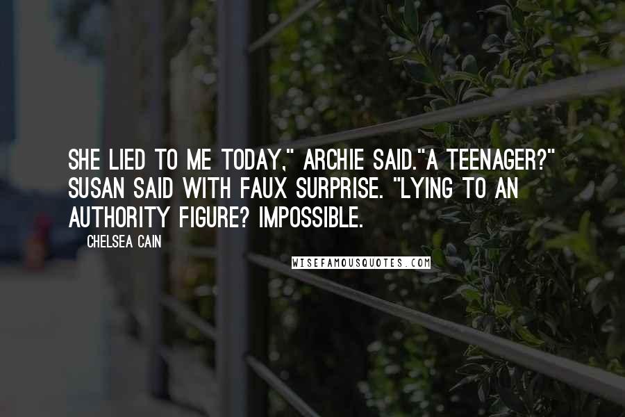 Chelsea Cain Quotes: She lied to me today," Archie said."A teenager?" Susan said with faux surprise. "Lying to an authority figure? Impossible.