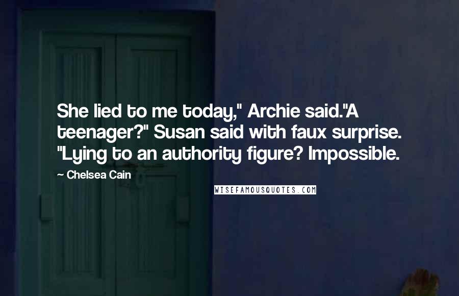 Chelsea Cain Quotes: She lied to me today," Archie said."A teenager?" Susan said with faux surprise. "Lying to an authority figure? Impossible.