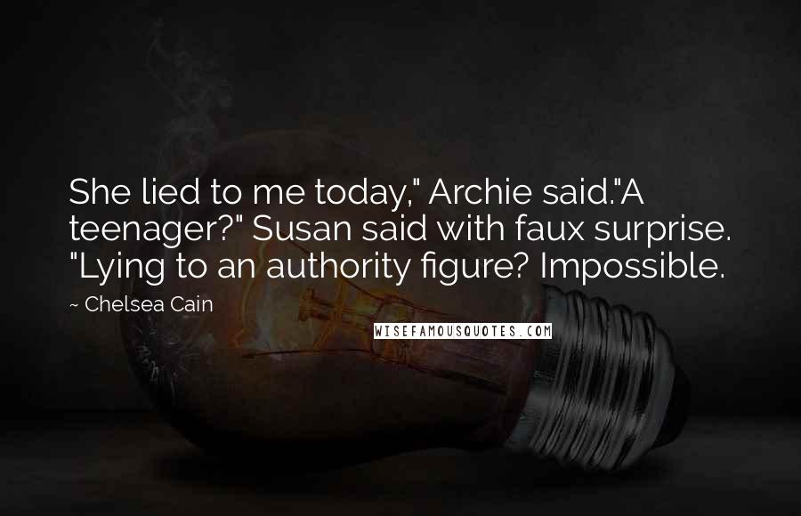 Chelsea Cain Quotes: She lied to me today," Archie said."A teenager?" Susan said with faux surprise. "Lying to an authority figure? Impossible.