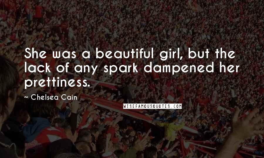 Chelsea Cain Quotes: She was a beautiful girl, but the lack of any spark dampened her prettiness.