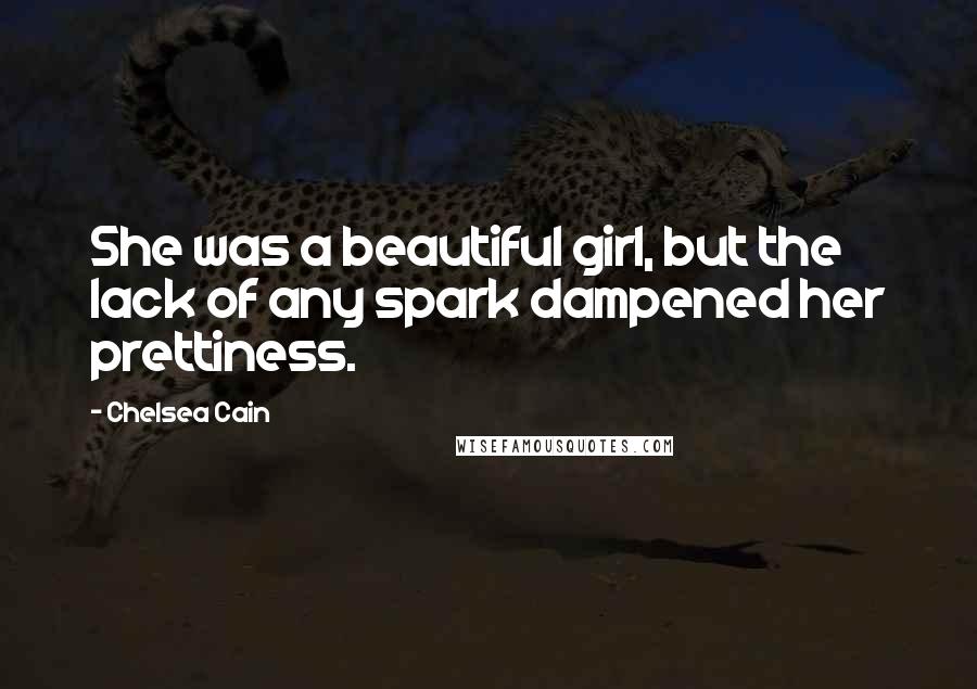 Chelsea Cain Quotes: She was a beautiful girl, but the lack of any spark dampened her prettiness.