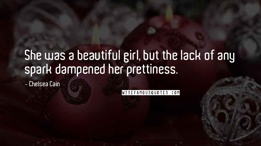 Chelsea Cain Quotes: She was a beautiful girl, but the lack of any spark dampened her prettiness.