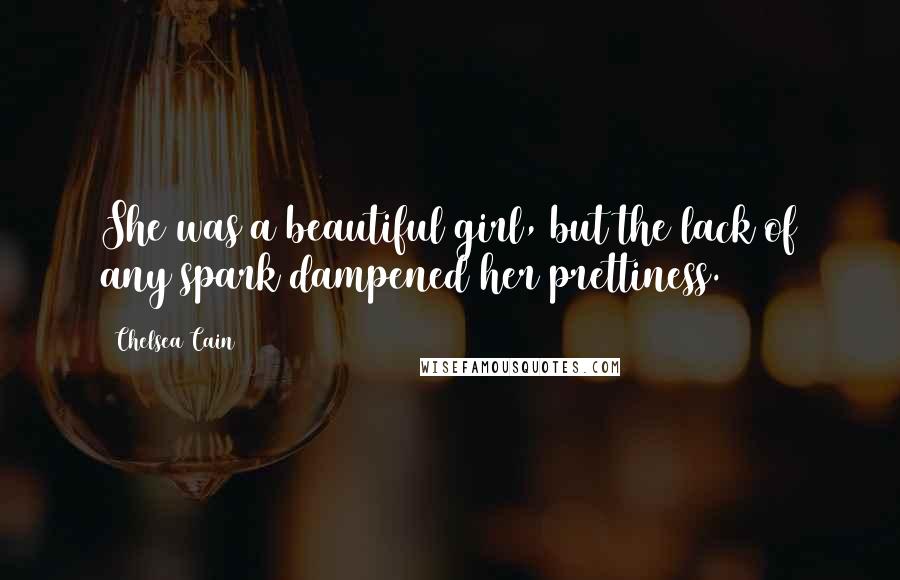 Chelsea Cain Quotes: She was a beautiful girl, but the lack of any spark dampened her prettiness.