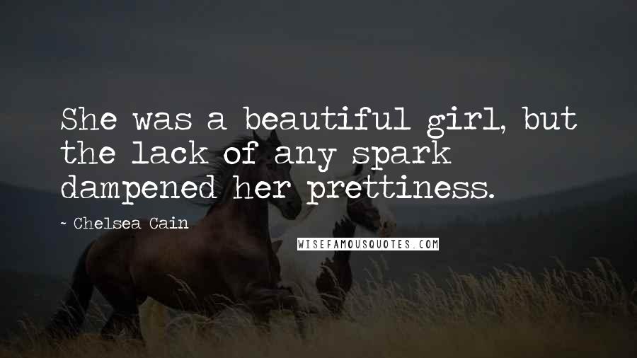 Chelsea Cain Quotes: She was a beautiful girl, but the lack of any spark dampened her prettiness.