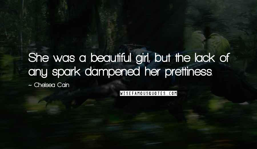 Chelsea Cain Quotes: She was a beautiful girl, but the lack of any spark dampened her prettiness.