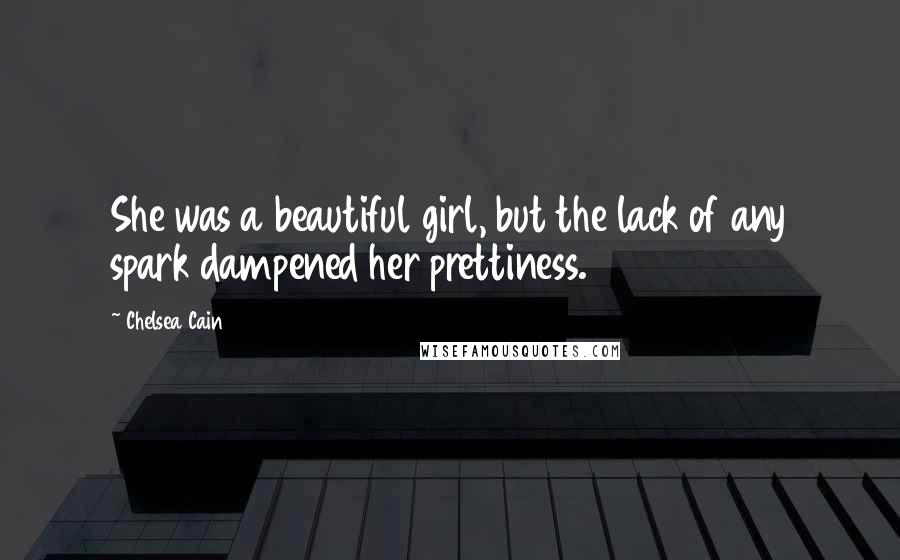 Chelsea Cain Quotes: She was a beautiful girl, but the lack of any spark dampened her prettiness.