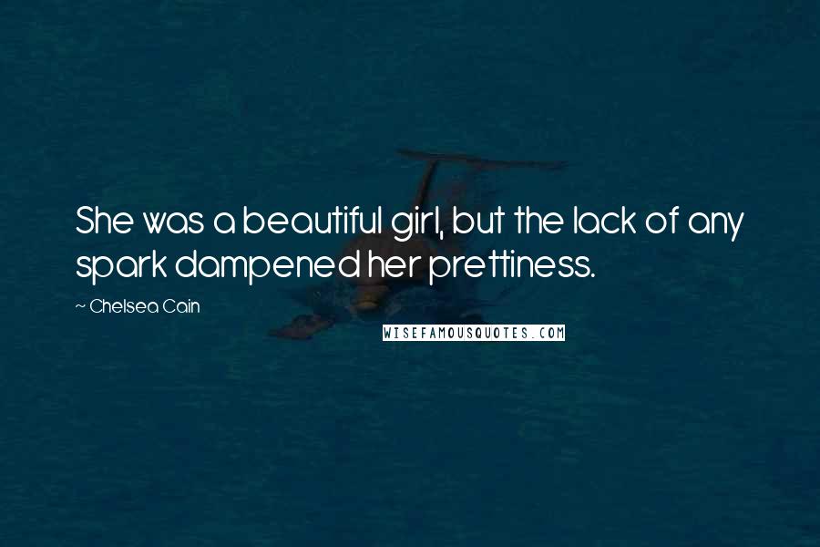 Chelsea Cain Quotes: She was a beautiful girl, but the lack of any spark dampened her prettiness.