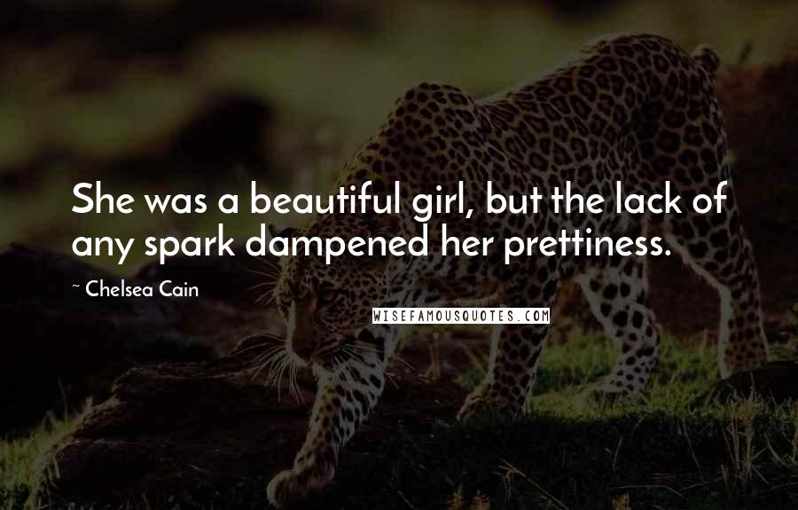 Chelsea Cain Quotes: She was a beautiful girl, but the lack of any spark dampened her prettiness.
