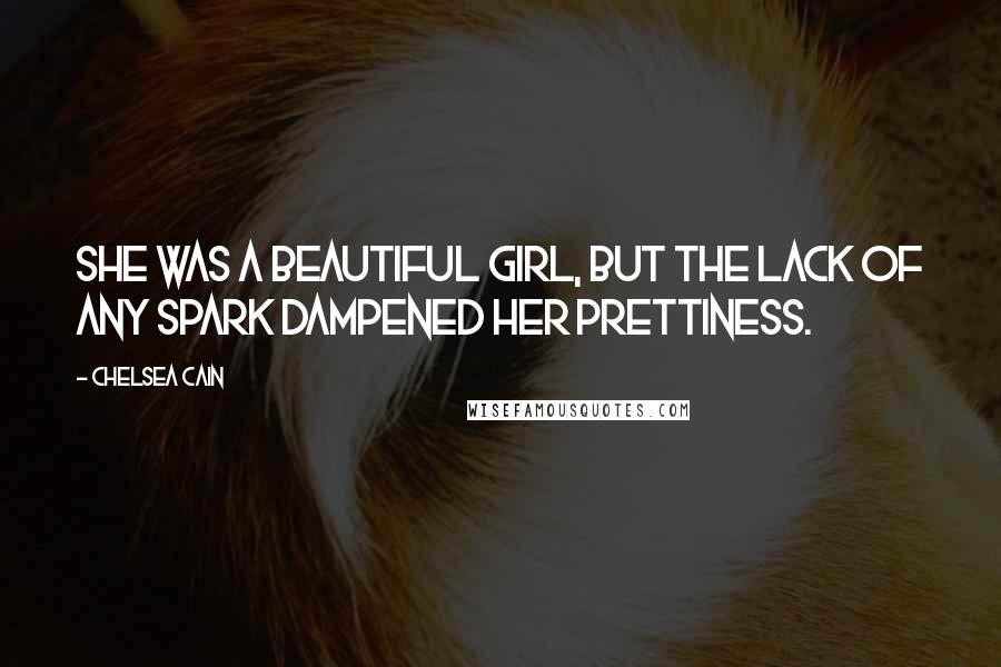 Chelsea Cain Quotes: She was a beautiful girl, but the lack of any spark dampened her prettiness.