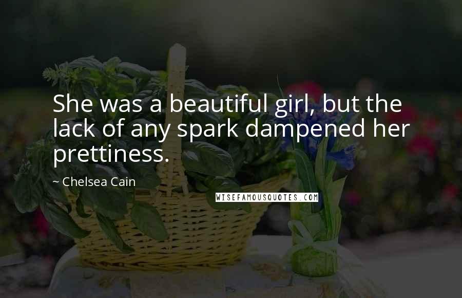Chelsea Cain Quotes: She was a beautiful girl, but the lack of any spark dampened her prettiness.