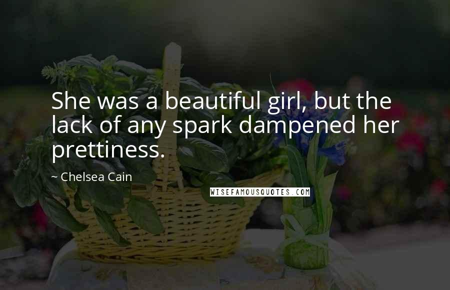 Chelsea Cain Quotes: She was a beautiful girl, but the lack of any spark dampened her prettiness.